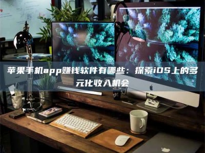 石嘴山苹果手机app赚钱软件有哪些：探索iOS上的多元化收入机会