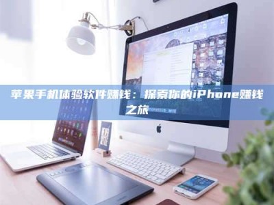 石嘴山苹果手机体验软件赚钱：探索你的iPhone赚钱之旅