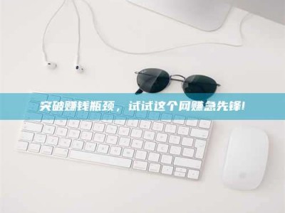 石嘴山突破赚钱瓶颈，试试这个网赚急先锋!