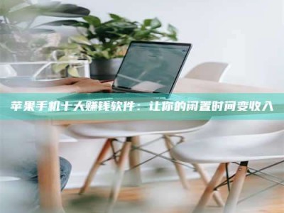 石嘴山苹果手机十大赚钱软件：让你的闲置时间变收入