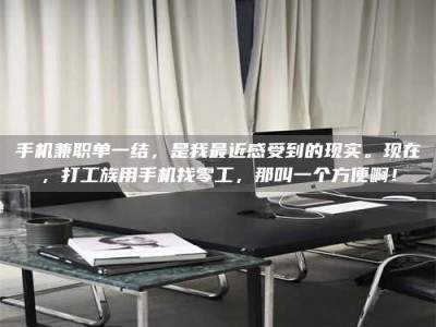 石嘴山手机兼职单一结，是我最近感受到的现实。现在，打工族用手机找零工，那叫一个方便啊！