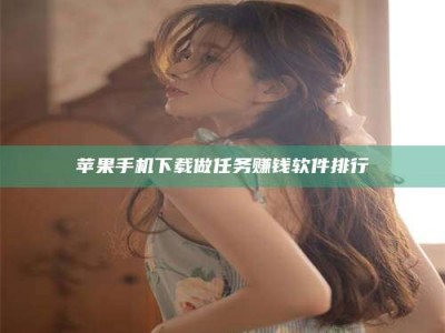 石嘴山苹果手机下载做任务赚钱软件排行