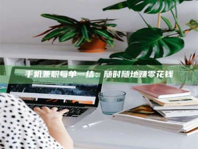 石嘴山手机兼职每单一结：随时随地赚零花钱