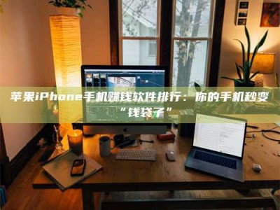 石嘴山苹果iPhone手机赚钱软件排行：你的手机秒变“钱袋子”