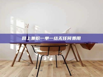 石嘴山网上兼职一单一结无任何费用