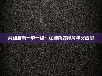 石嘴山网络兼职一单一结：让赚钱变得简单又透明