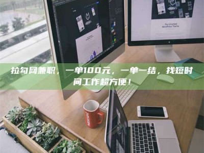 石嘴山拉勾网兼职，一单100元，一单一结，找短时间工作超方便！