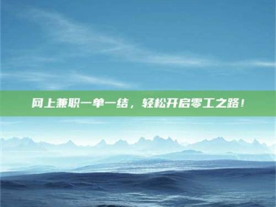 石嘴山网上兼职一单一结，轻松开启零工之路！