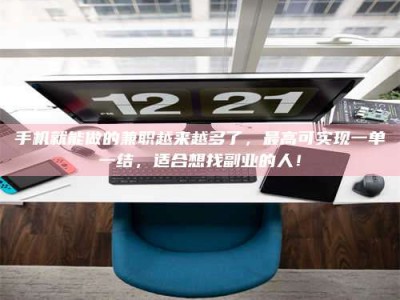 石嘴山手机就能做的兼职越来越多了，最高可实现一单一结，适合想找副业的人！