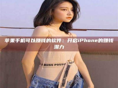石嘴山苹果手机可以赚钱的软件：开启iPhone的赚钱潜力