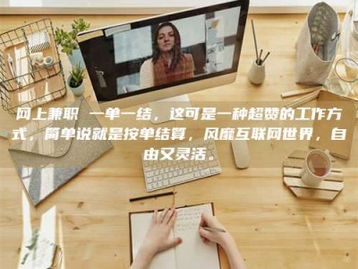 石嘴山网上兼职 一单一结，这可是一种超赞的工作方式，简单说就是按单结算，风靡互联网世界，自由又灵活。