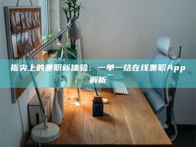 石嘴山指尖上的兼职新体验：一单一结在线兼职App解析