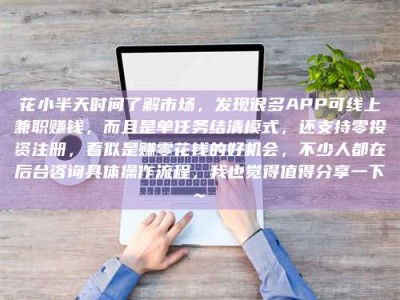 石嘴山花小半天时间了解市场，发现很多APP可线上兼职赚钱，而且是单任务结清模式，还支持零投资注册，看似是赚零花钱的好机会，不少人都在后台咨询具体操作流程，我也觉得值得分享一下~