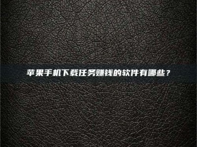 石嘴山苹果手机下载任务赚钱的软件有哪些？