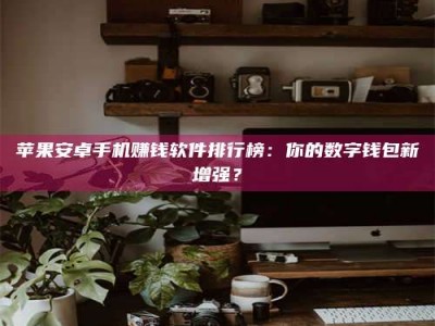 石嘴山苹果安卓手机赚钱软件排行榜：你的数字钱包新增强？