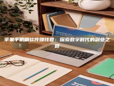 石嘴山苹果手机刷软件赚钱群：探索数字时代的副业之道