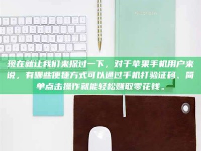 石嘴山现在就让我们来探讨一下，对于苹果手机用户来说，有哪些便捷方式可以通过手机打验证码、简单点击操作就能轻松赚取零花钱。