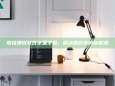 石嘴山收徒赚钱软件苹果手机：移动端创业的新机遇