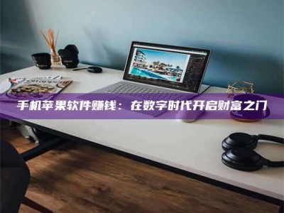 石嘴山手机苹果软件赚钱：在数字时代开启财富之门