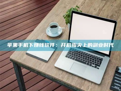 石嘴山苹果手机下赚钱软件：开启指尖上的副业时代